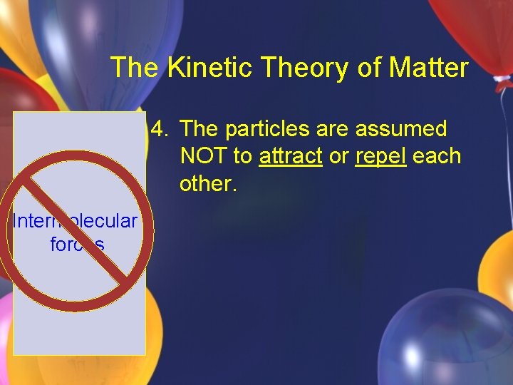 The Kinetic Theory of Matter 4. The particles are assumed NOT to attract or