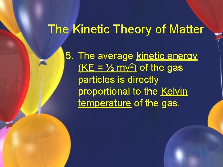 The Kinetic Theory of Matter 5. The average kinetic energy (KE = ½ mv