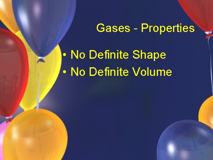 Gases - Properties • No Definite Shape • No Definite Volume 