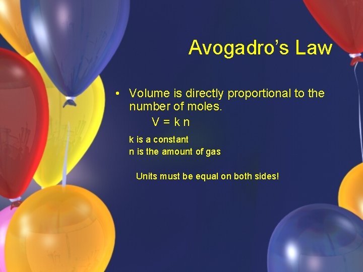 Avogadro’s Law • Volume is directly proportional to the number of moles. V=kn k