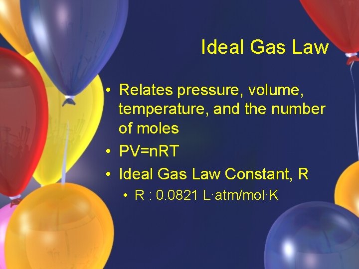 Ideal Gas Law • Relates pressure, volume, temperature, and the number of moles •