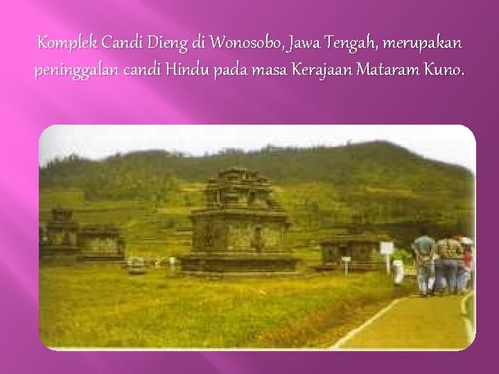 Komplek Candi Dieng di Wonosobo, Jawa Tengah, merupakan peninggalan candi Hindu pada masa Kerajaan