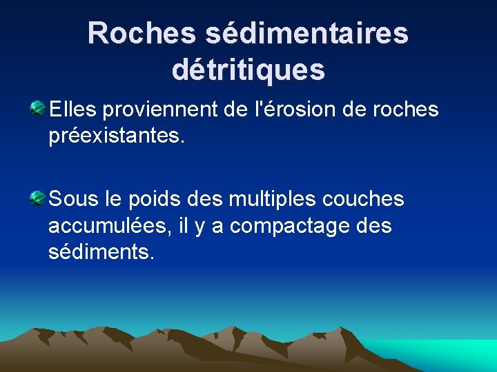 Roches sédimentaires détritiques Elles proviennent de l'érosion de roches préexistantes. Sous le poids des