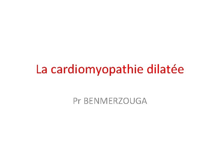 La cardiomyopathie dilatée Pr BENMERZOUGA 