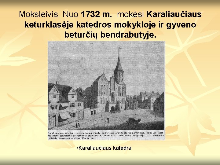 Moksleivis. Nuo 1732 m. mokėsi Karaliaučiaus keturklasėje katedros mokykloje ir gyveno beturčių bendrabutyje. •