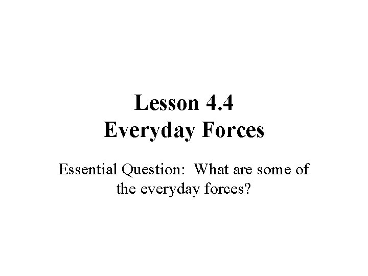 Lesson 4. 4 Everyday Forces Essential Question: What are some of the everyday forces?