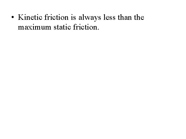  • Kinetic friction is always less than the maximum static friction. 