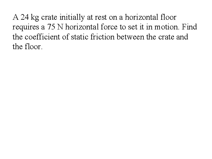 A 24 kg crate initially at rest on a horizontal floor requires a 75