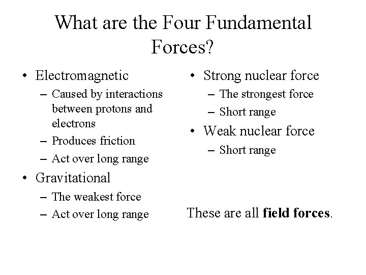 What are the Four Fundamental Forces? • Electromagnetic – Caused by interactions between protons