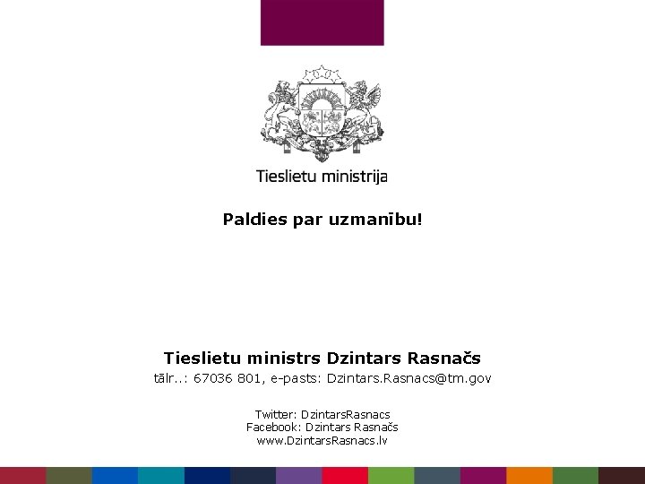 Paldies par uzmanību! Tieslietu ministrs Dzintars Rasnačs tālr. . : 67036 801, e-pasts: Dzintars.