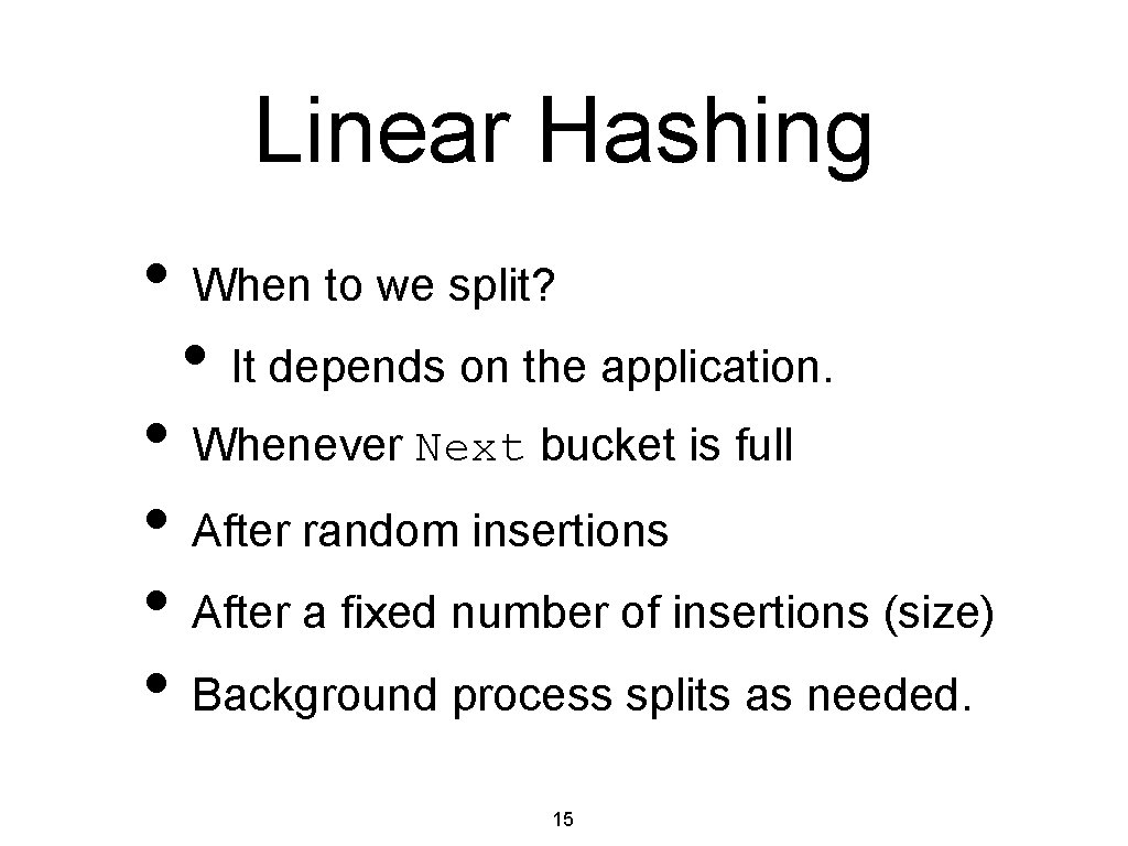 Linear Hashing • When to we split? • It depends on the application. •