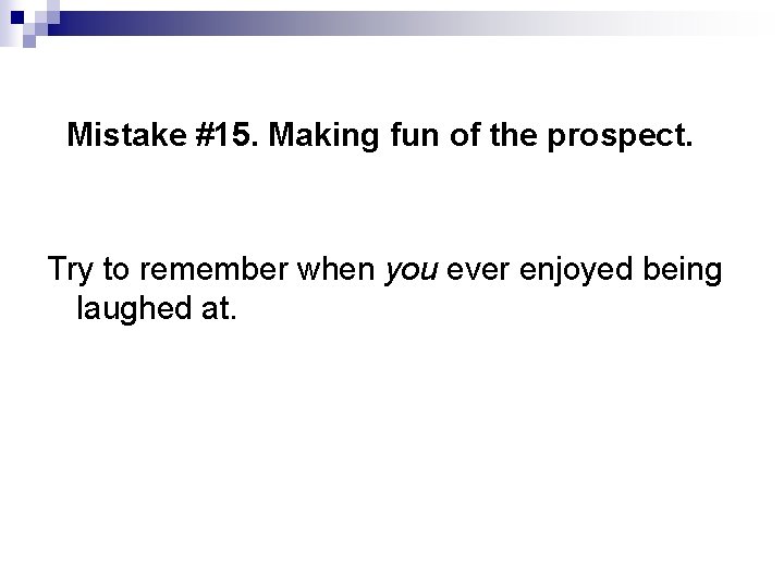 Mistake #15. Making fun of the prospect. Try to remember when you ever enjoyed