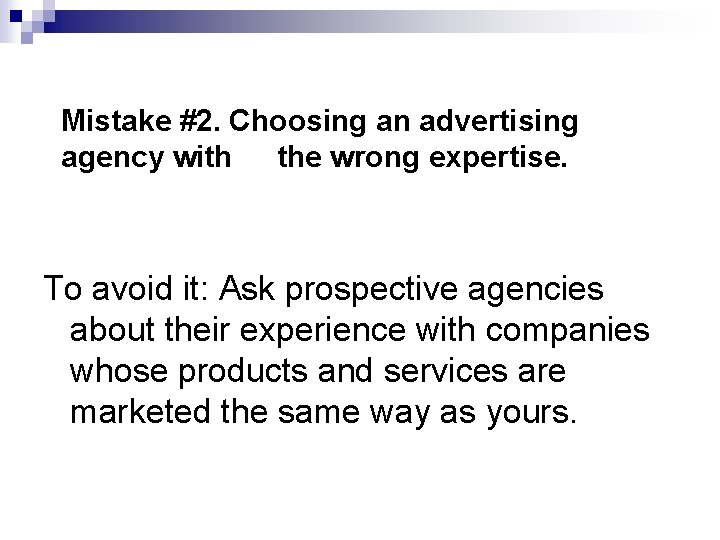 Mistake #2. Choosing an advertising agency with the wrong expertise. To avoid it: Ask