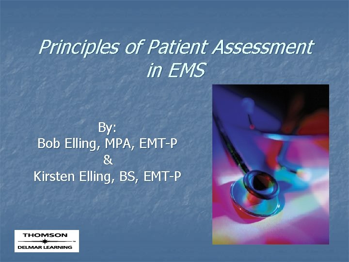 Principles of Patient Assessment in EMS By: Bob Elling, MPA, EMT-P & Kirsten Elling,