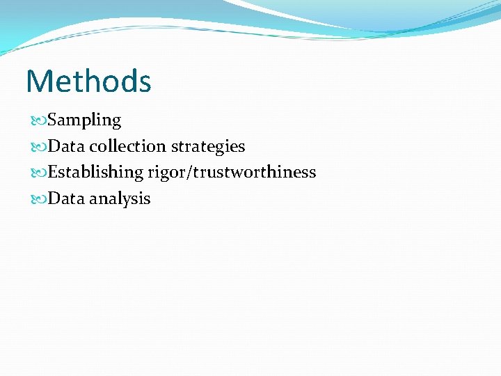 Methods Sampling Data collection strategies Establishing rigor/trustworthiness Data analysis 