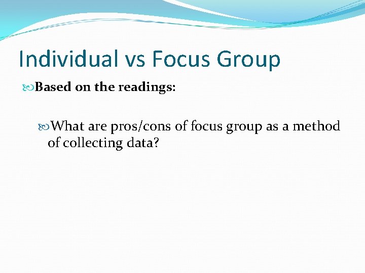 Individual vs Focus Group Based on the readings: What are pros/cons of focus group