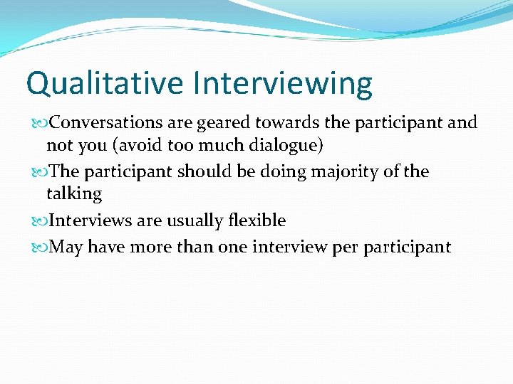 Qualitative Interviewing Conversations are geared towards the participant and not you (avoid too much