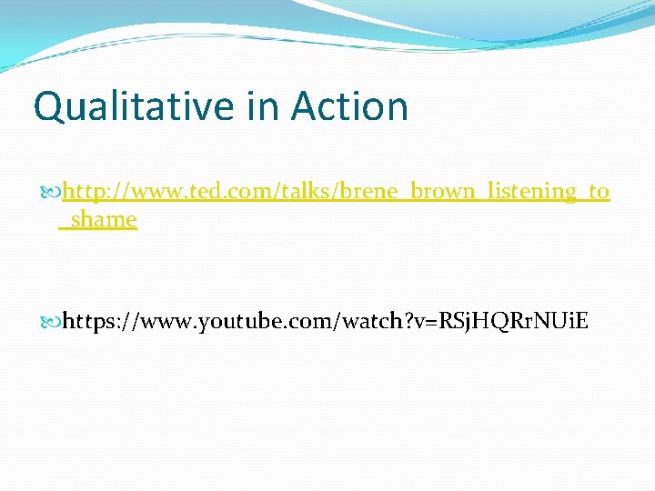 Qualitative in Action http: //www. ted. com/talks/brene_brown_listening_to _shame https: //www. youtube. com/watch? v=RSj. HQRr.