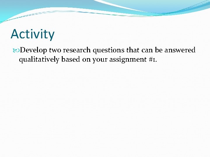 Activity Develop two research questions that can be answered qualitatively based on your assignment