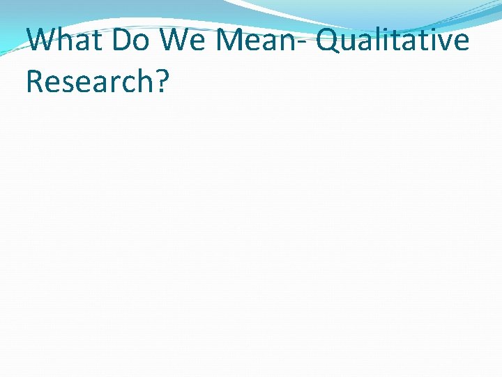 What Do We Mean- Qualitative Research? 
