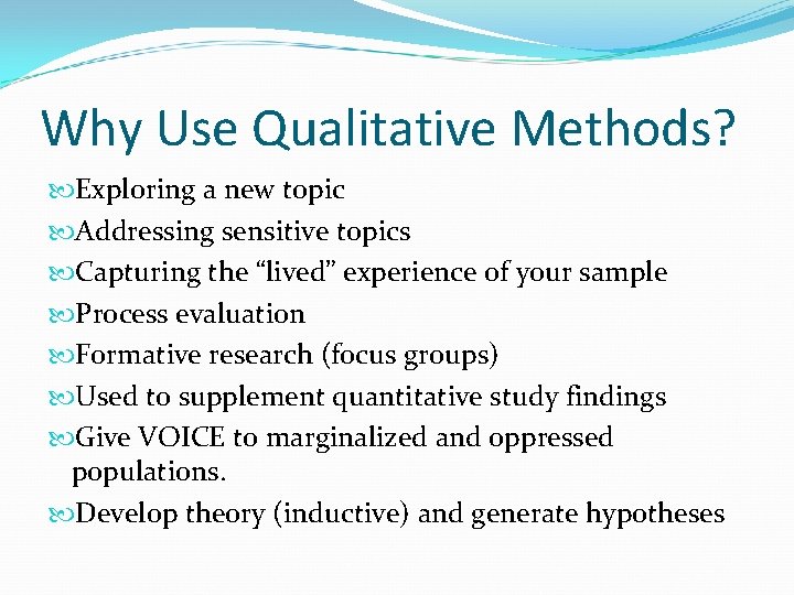 Why Use Qualitative Methods? Exploring a new topic Addressing sensitive topics Capturing the “lived”