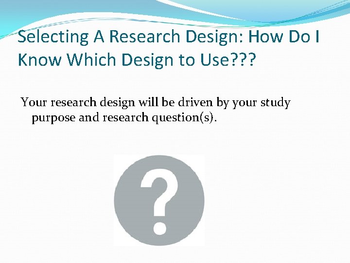 Selecting A Research Design: How Do I Know Which Design to Use? ? ?