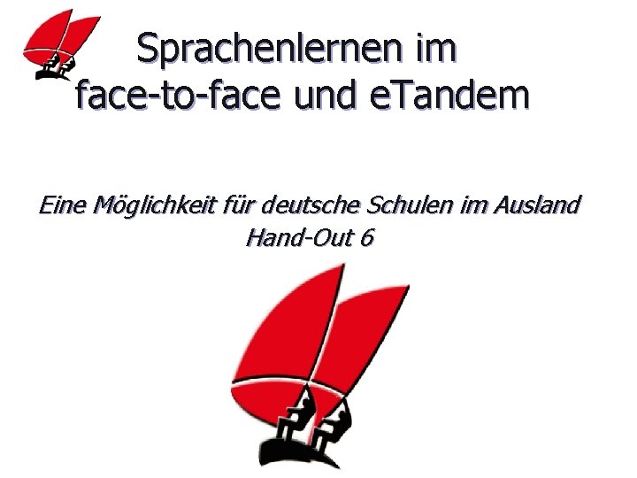 Sprachenlernen im face-to-face und e. Tandem Eine Möglichkeit für deutsche Schulen im Ausland Hand-Out