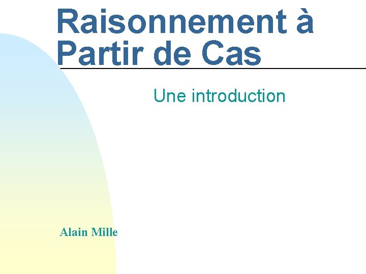 Raisonnement à Partir de Cas Une introduction Alain Mille 