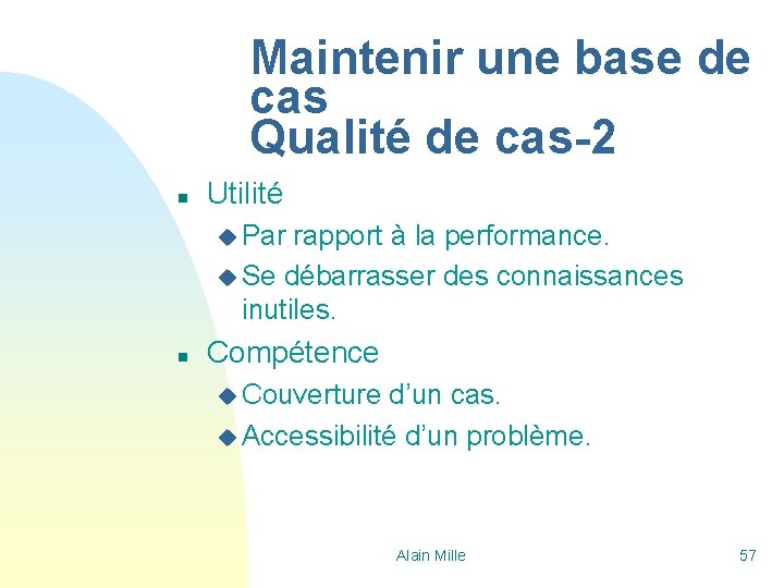 Maintenir une base de cas Qualité de cas-2 n Utilité u Par rapport à