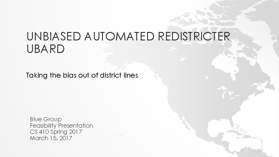 UNBIASED AUTOMATED REDISTRICTER UBARD Taking the bias out of district lines Blue Group Feasibility