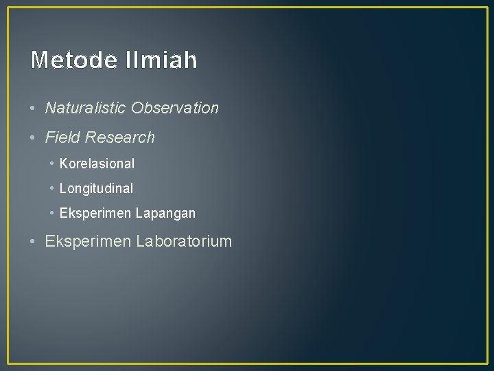 Metode Ilmiah • Naturalistic Observation • Field Research • Korelasional • Longitudinal • Eksperimen