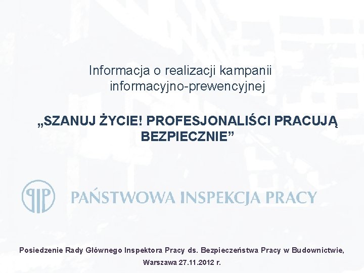 Informacja o realizacji kampanii informacyjno-prewencyjnej „SZANUJ ŻYCIE! PROFESJONALIŚCI PRACUJĄ BEZPIECZNIE” Posiedzenie Rady Głównego Inspektora