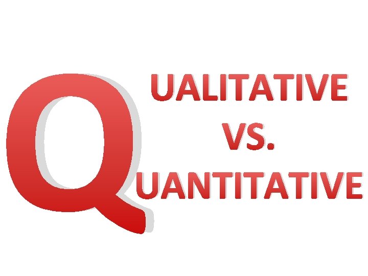 Q UALITATIVE VS. UANTITATIVE 