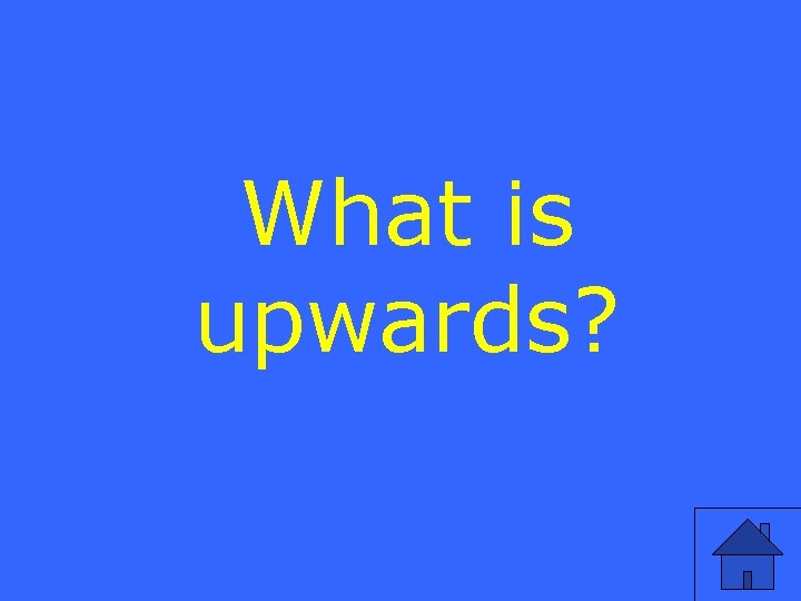 What is upwards? 