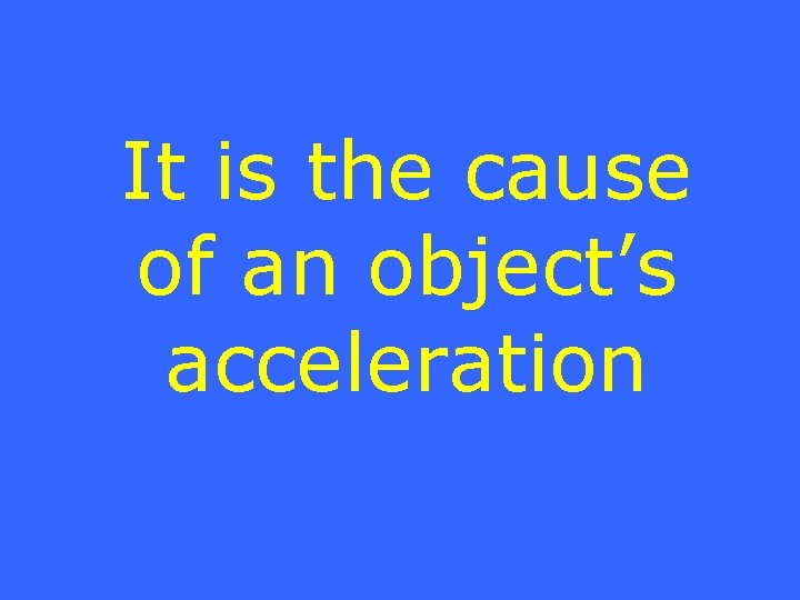 It is the cause of an object’s acceleration 