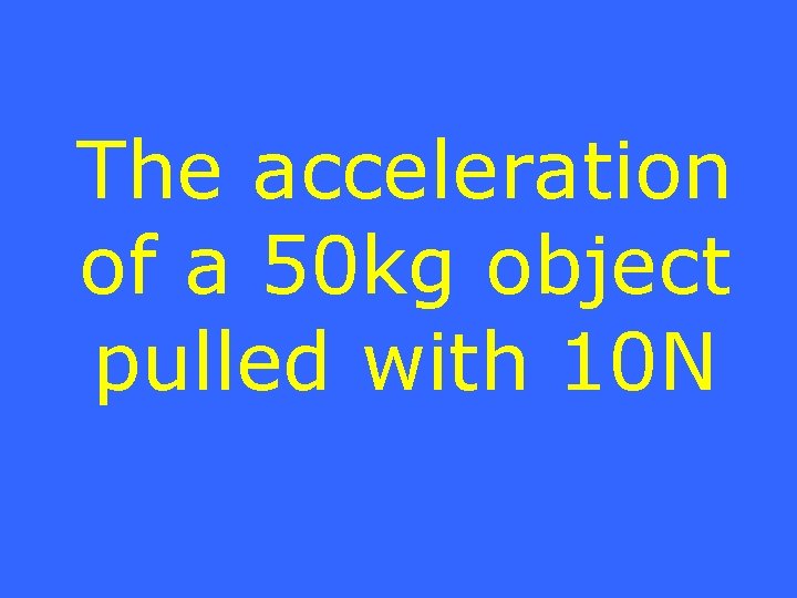 The acceleration of a 50 kg object pulled with 10 N 