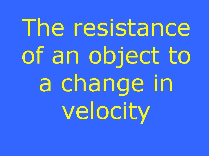 The resistance of an object to a change in velocity 