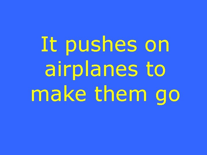 It pushes on airplanes to make them go 