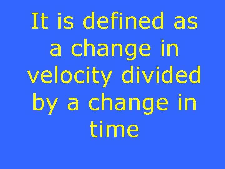 It is defined as a change in velocity divided by a change in time