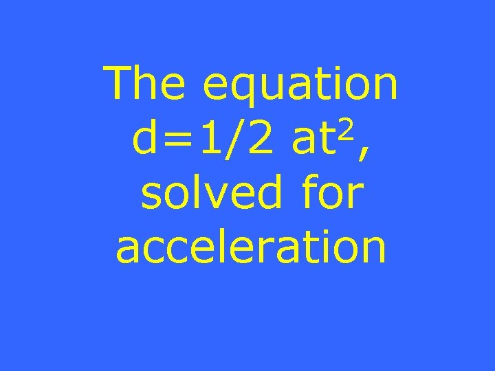 The equation 2 d=1/2 at , solved for acceleration 