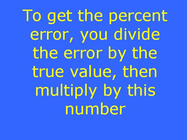 To get the percent error, you divide the error by the true value, then