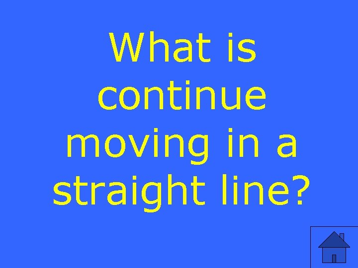 What is continue moving in a straight line? 