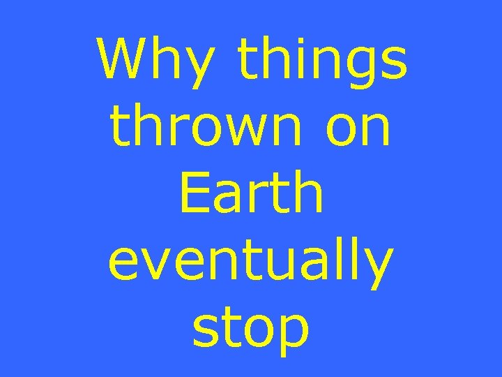 Why things thrown on Earth eventually stop 