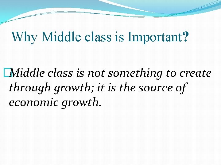 Why Middle class is Important? �Middle class is not something to create through growth;