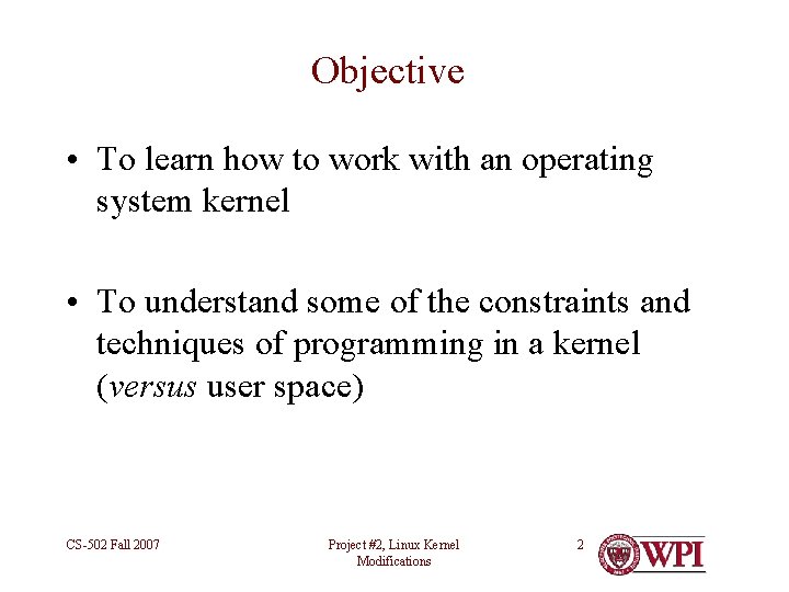 Objective • To learn how to work with an operating system kernel • To