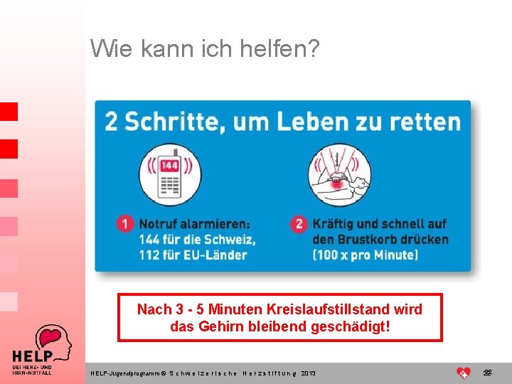 Wie kann ich helfen? Nach 3 - 5 Minuten Kreislaufstillstand wird das Gehirn bleibend