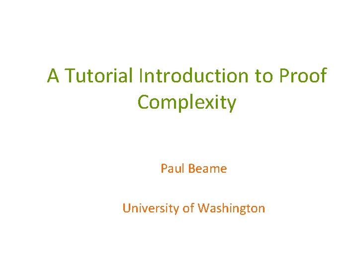 A Tutorial Introduction to Proof Complexity Paul Beame University of Washington 