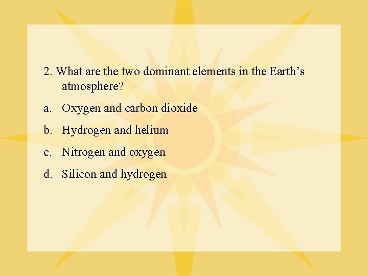 2. What are the two dominant elements in the Earth’s atmosphere? a. Oxygen and