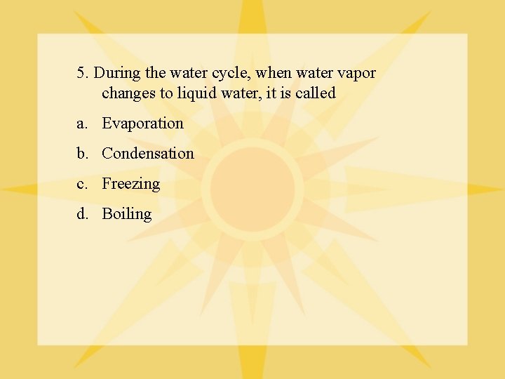 5. During the water cycle, when water vapor changes to liquid water, it is