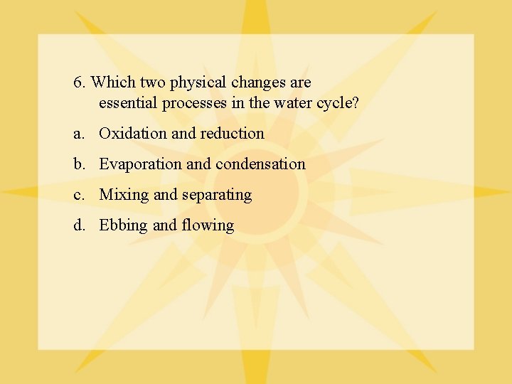 6. Which two physical changes are essential processes in the water cycle? a. Oxidation